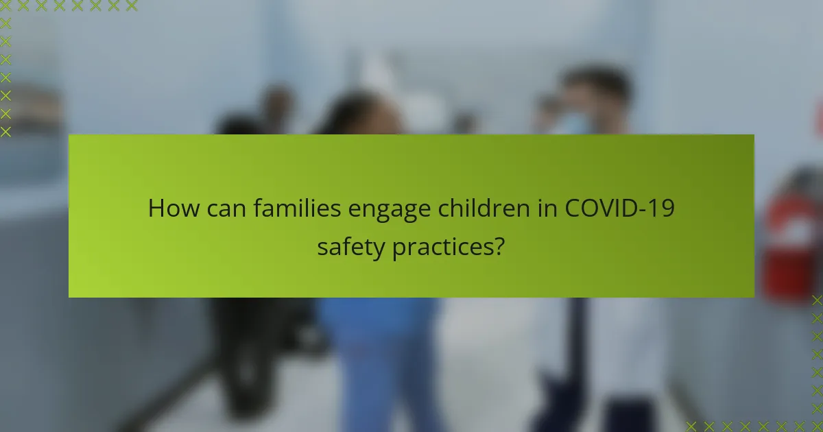 How can families engage children in COVID-19 safety practices?