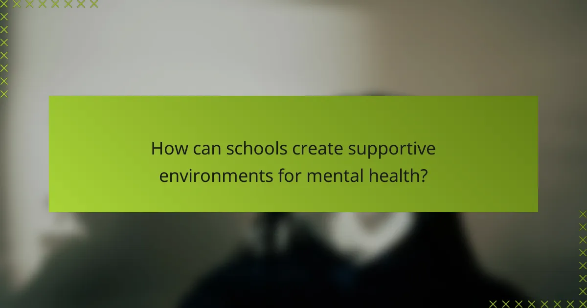 How can schools create supportive environments for mental health?