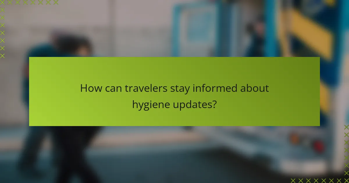 How can travelers stay informed about hygiene updates?