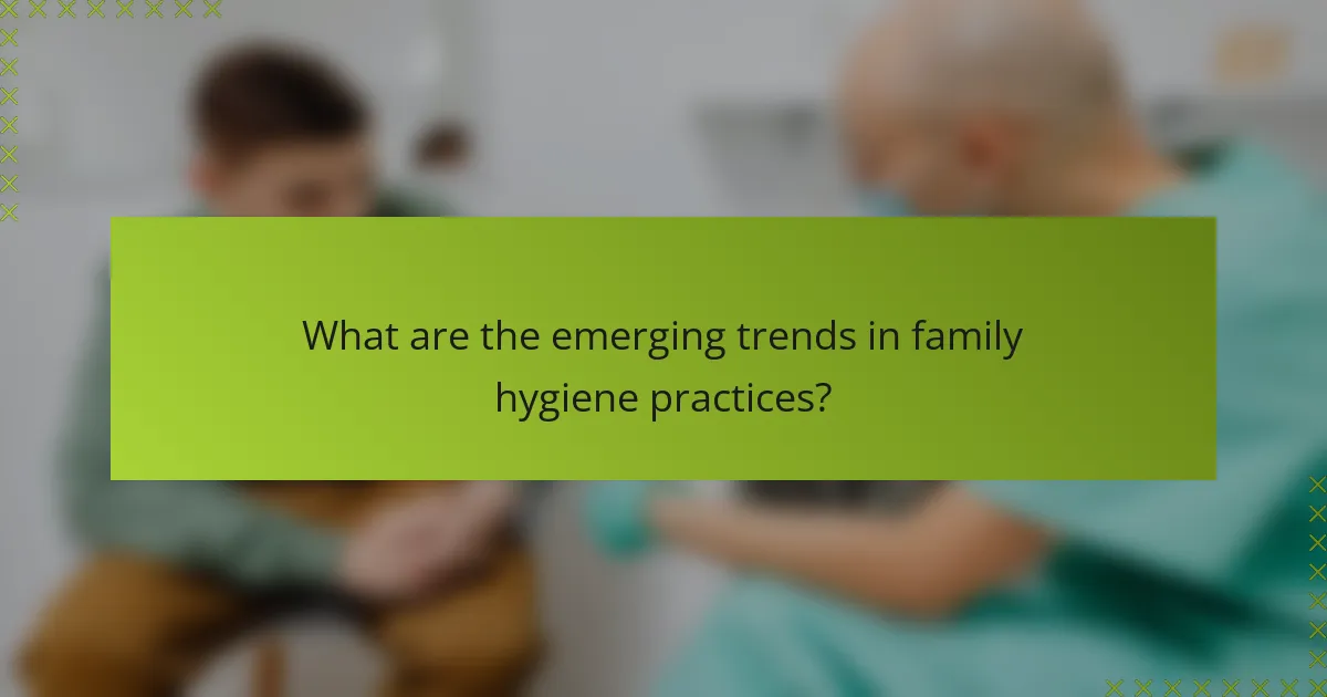 What are the emerging trends in family hygiene practices?