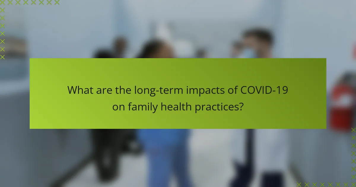 What are the long-term impacts of COVID-19 on family health practices?