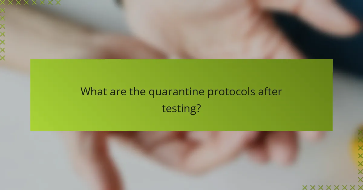 What are the quarantine protocols after testing?