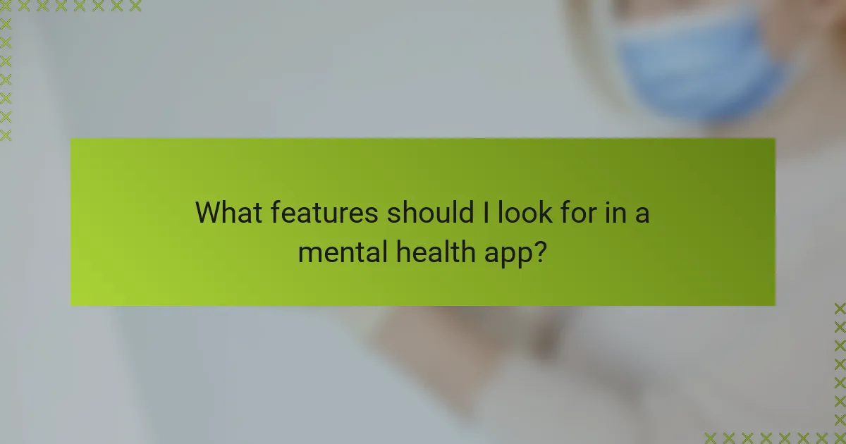 What features should I look for in a mental health app?