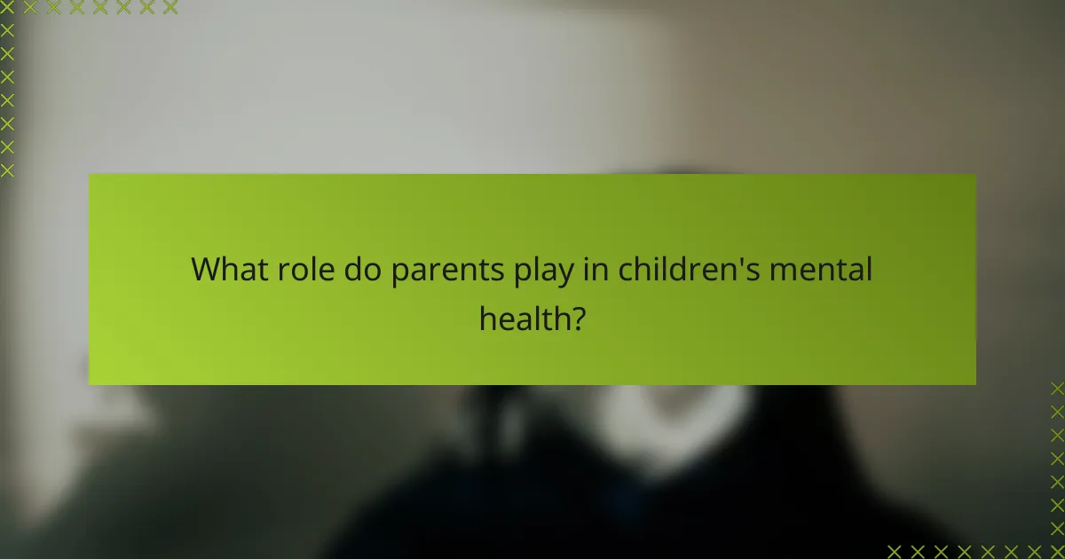What role do parents play in children's mental health?